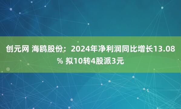 创元网 海鸥股份：2024年净利润同比增长13.08% 拟10转4股派3元
