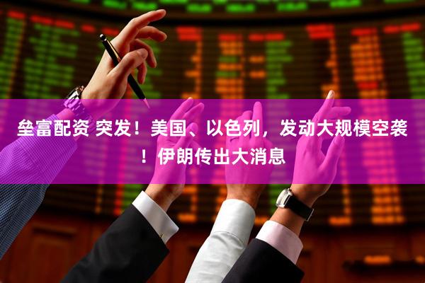 垒富配资 突发！美国、以色列，发动大规模空袭！伊朗传出大消息