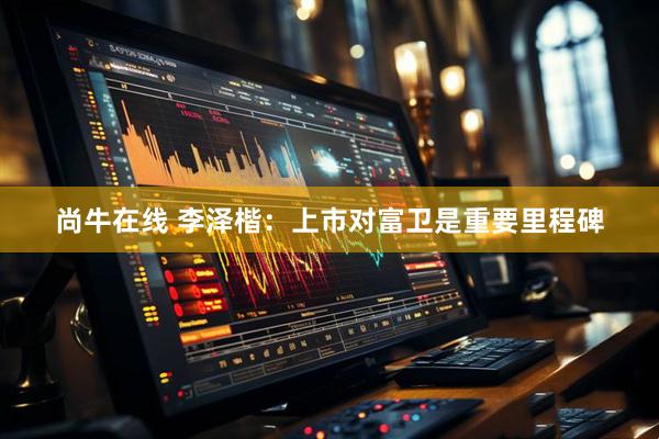 尚牛在线 李泽楷：上市对富卫是重要里程碑