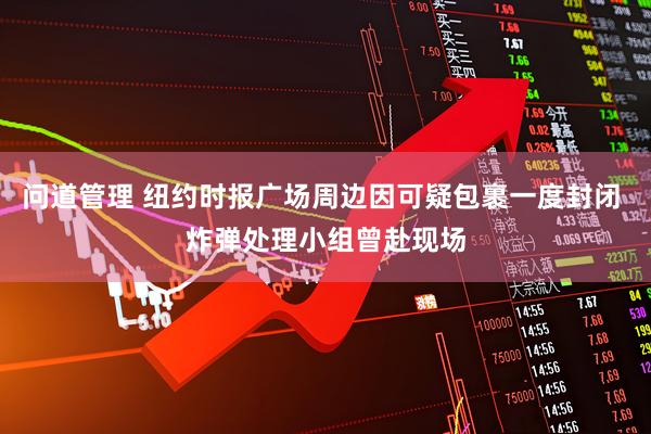 问道管理 纽约时报广场周边因可疑包裹一度封闭 炸弹处理小组曾赴现场
