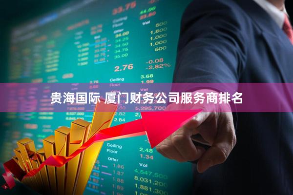 贵海国际 厦门财务公司服务商排名